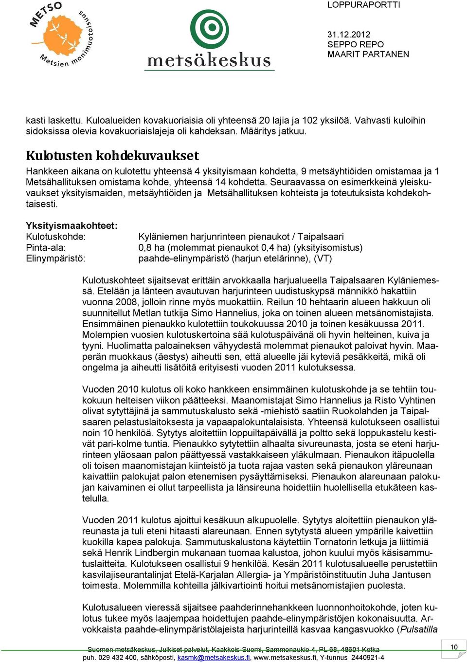 Seuraavassa on esimerkkeinä yleiskuvaukset yksityismaiden, metsäyhtiöiden ja Metsähallituksen kohteista ja toteutuksista kohdekohtaisesti.