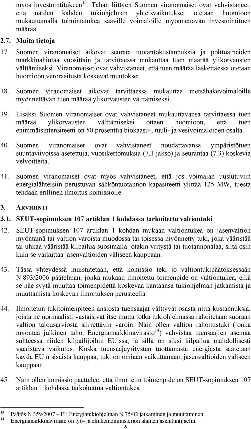 määrää. 2.7. Muita tietoja 37. Suomen viranomaiset aikovat seurata tuotantokustannuksia ja polttoaineiden markkinahintaa vuosittain ja tarvittaessa mukauttaa tuen määrää ylikorvausten välttämiseksi.