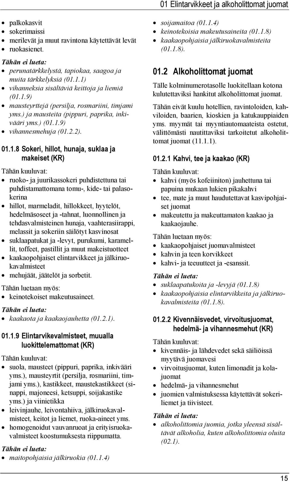 ja juurikassokeri puhdistettuna tai puhdistamattomana tomu-, kide- tai palasokerina hillot, marmeladit, hillokkeet, hyytelöt, hedelmäsoseet ja -tahnat, luonnollinen ja tehdasvalmisteinen hunaja,