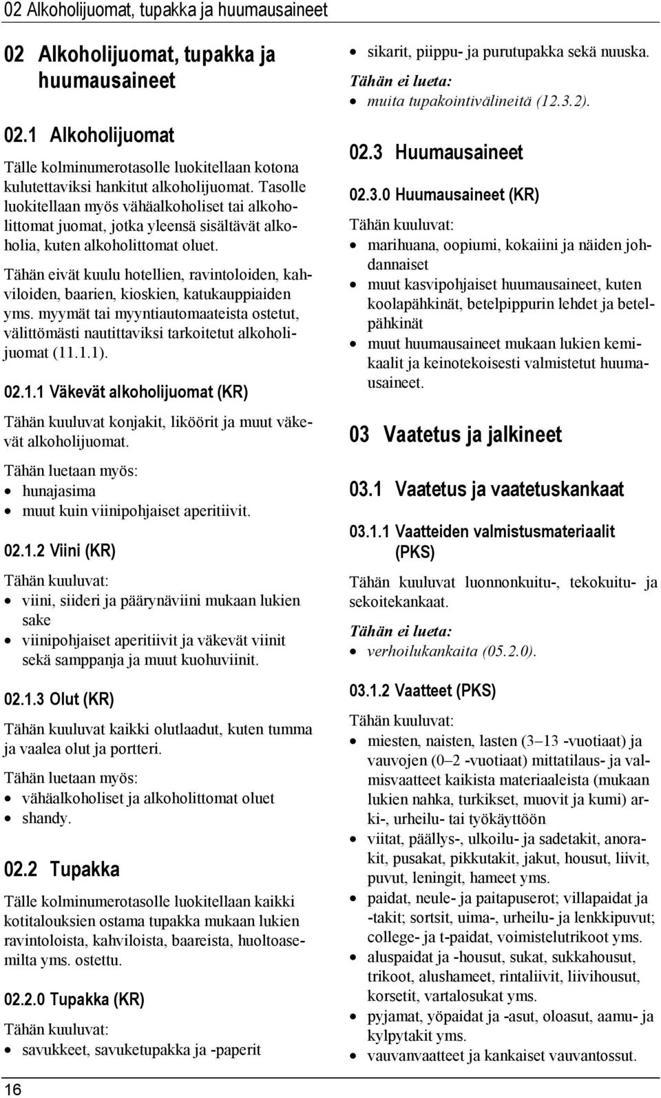 Tähän eivät kuulu hotellien, ravintoloiden, kahviloiden, baarien, kioskien, katukauppiaiden yms. myymät tai myyntiautomaateista ostetut, välittömästi nautittaviksi tarkoitetut alkoholijuomat (11.1.1).