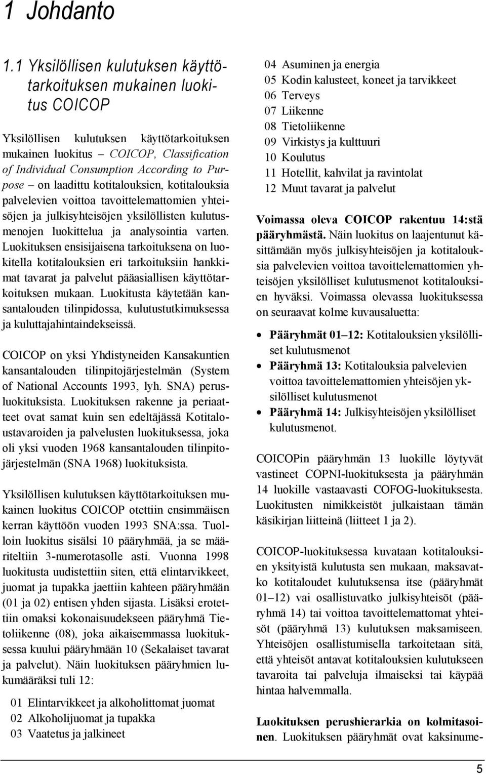 Purpose on laadittu kotitalouksien, kotitalouksia palvelevien voittoa tavoittelemattomien yhteisöjen ja julkisyhteisöjen yksilöllisten kulutusmenojen luokittelua ja analysointia varten.
