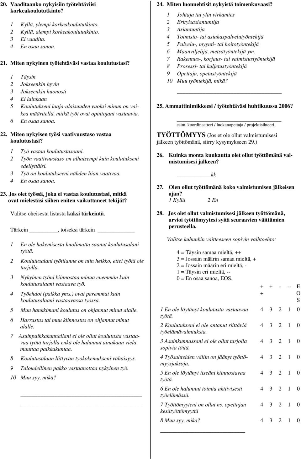 1 Täysin 2 Jokseenkin hyvin 3 Jokseenkin huonosti 4 Ei lainkaan 5 Koulutukseni laaja-alaisuuden vuoksi minun on vaikea määritellä, mitkä työt ovat opintojani vastaavia. 6 En osaa sanoa. 22.