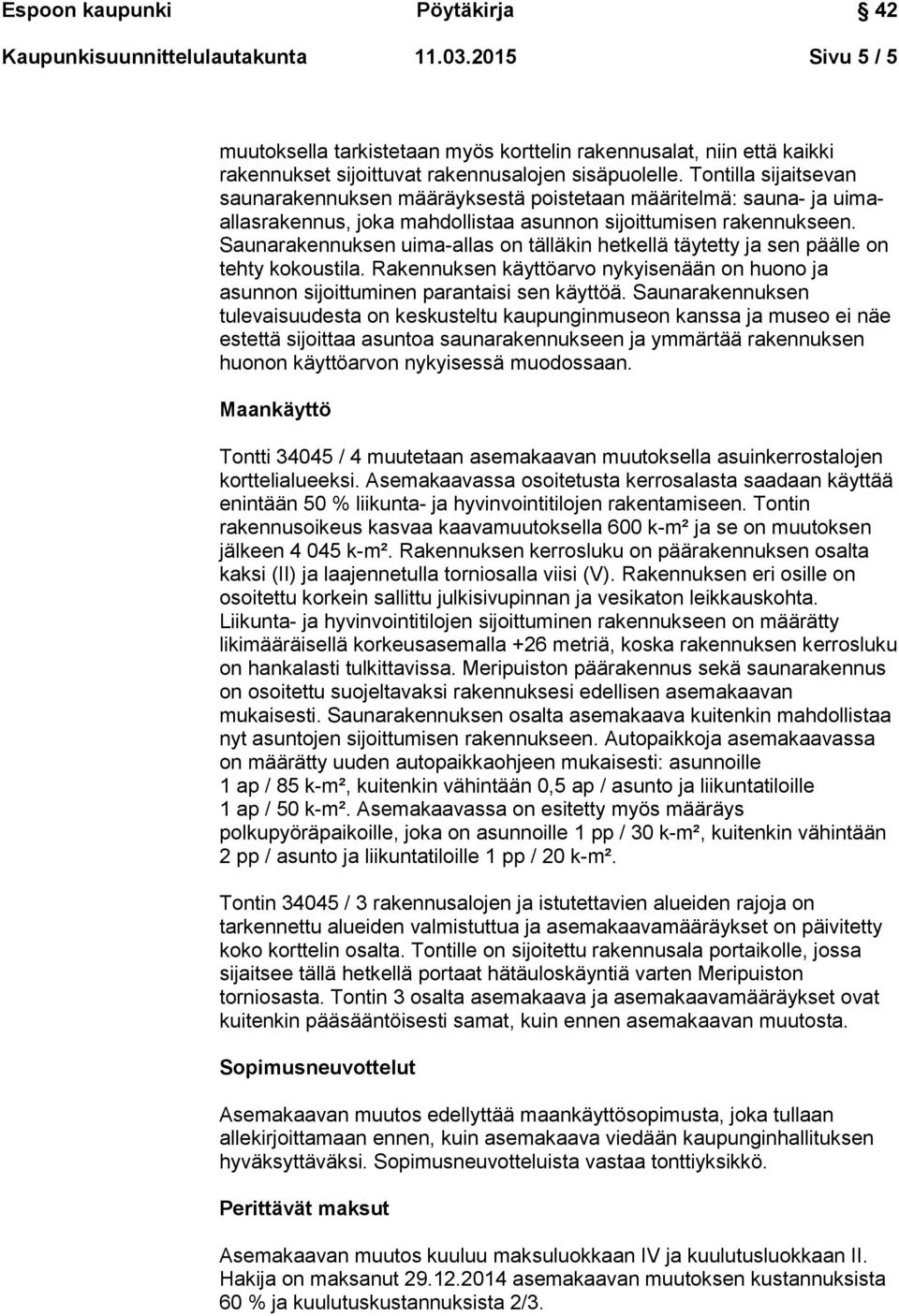 Saunarakennuksen uima-allas on tälläkin hetkellä täytetty ja sen päälle on tehty kokoustila. Rakennuksen käyttöarvo nykyisenään on huono ja asunnon sijoittuminen parantaisi sen käyttöä.