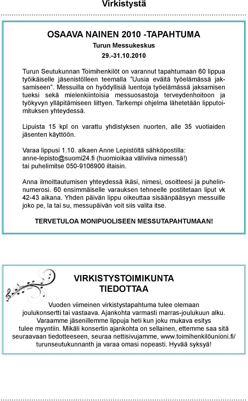 Tarkempi ohjelma lähetetään lipputoimituksen yhteydessä. Lipuista 15 kpl on varattu yhdistyksen nuorten, alle 35 vuotiaiden jäsenten käyttöön. Varaa lippusi 1.10.