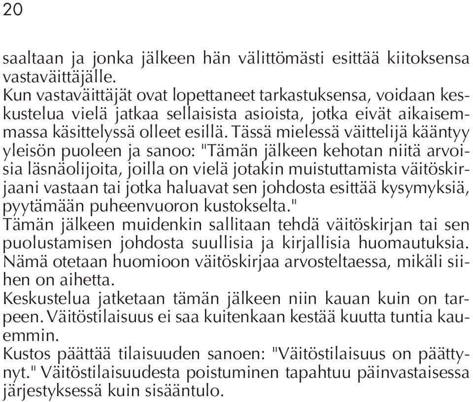 Tässä mielessä väittelijä kääntyy yleisön puoleen ja sanoo: "Tämän jälkeen kehotan niitä arvoisia läsnäolijoita, joilla on vielä jotakin muistuttamista väitöskirjaani vastaan tai jotka haluavat sen