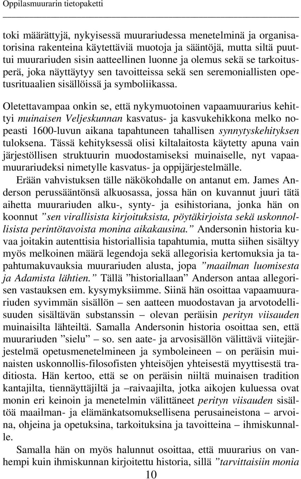 Oletettavampaa onkin se, että nykymuotoinen vapaamuurarius kehittyi muinaisen Veljeskunnan kasvatus- ja kasvukehikkona melko nopeasti 1600-luvun aikana tapahtuneen tahallisen synnytyskehityksen