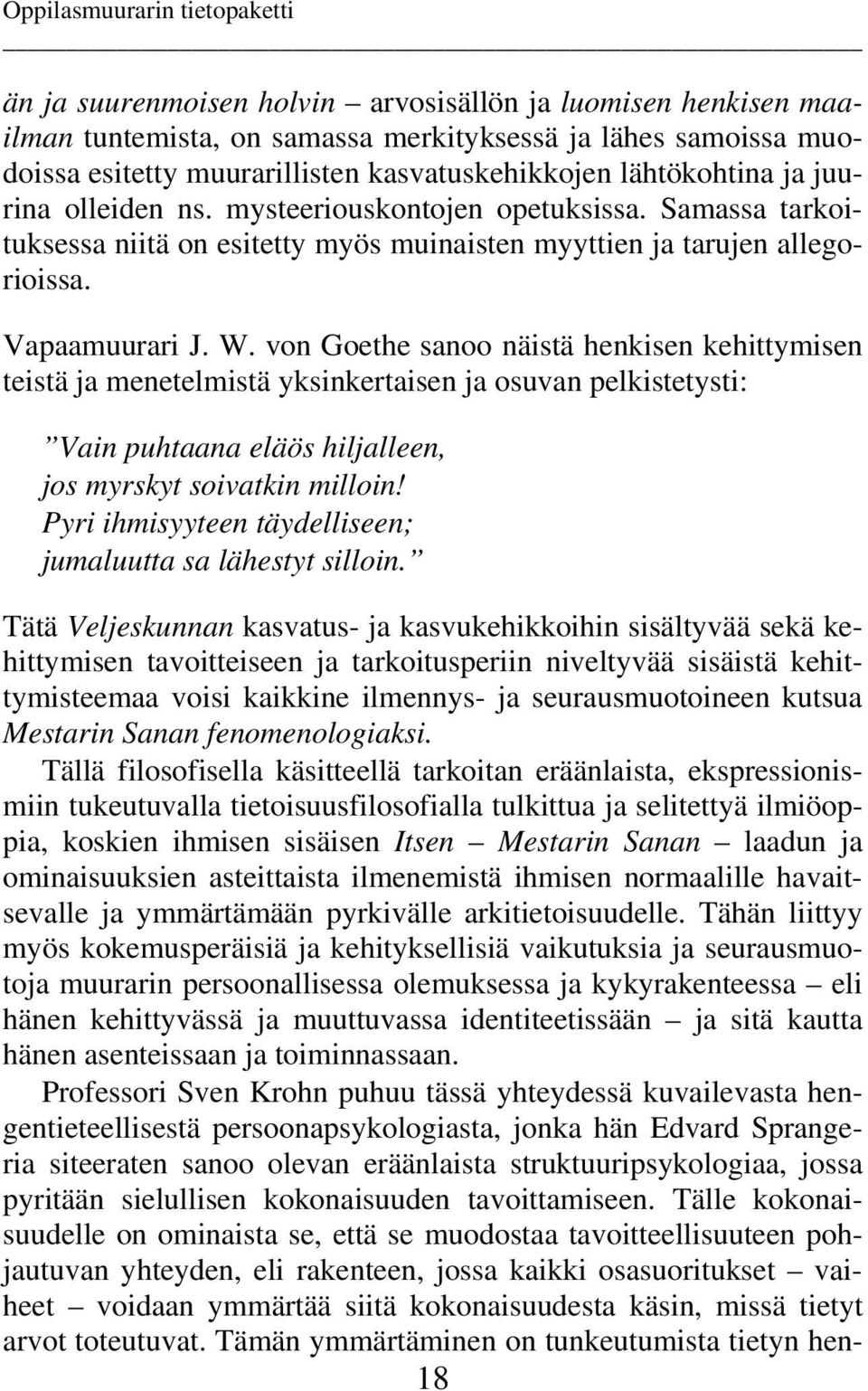 von Goethe sanoo näistä henkisen kehittymisen teistä ja menetelmistä yksinkertaisen ja osuvan pelkistetysti: Vain puhtaana eläös hiljalleen, jos myrskyt soivatkin milloin!