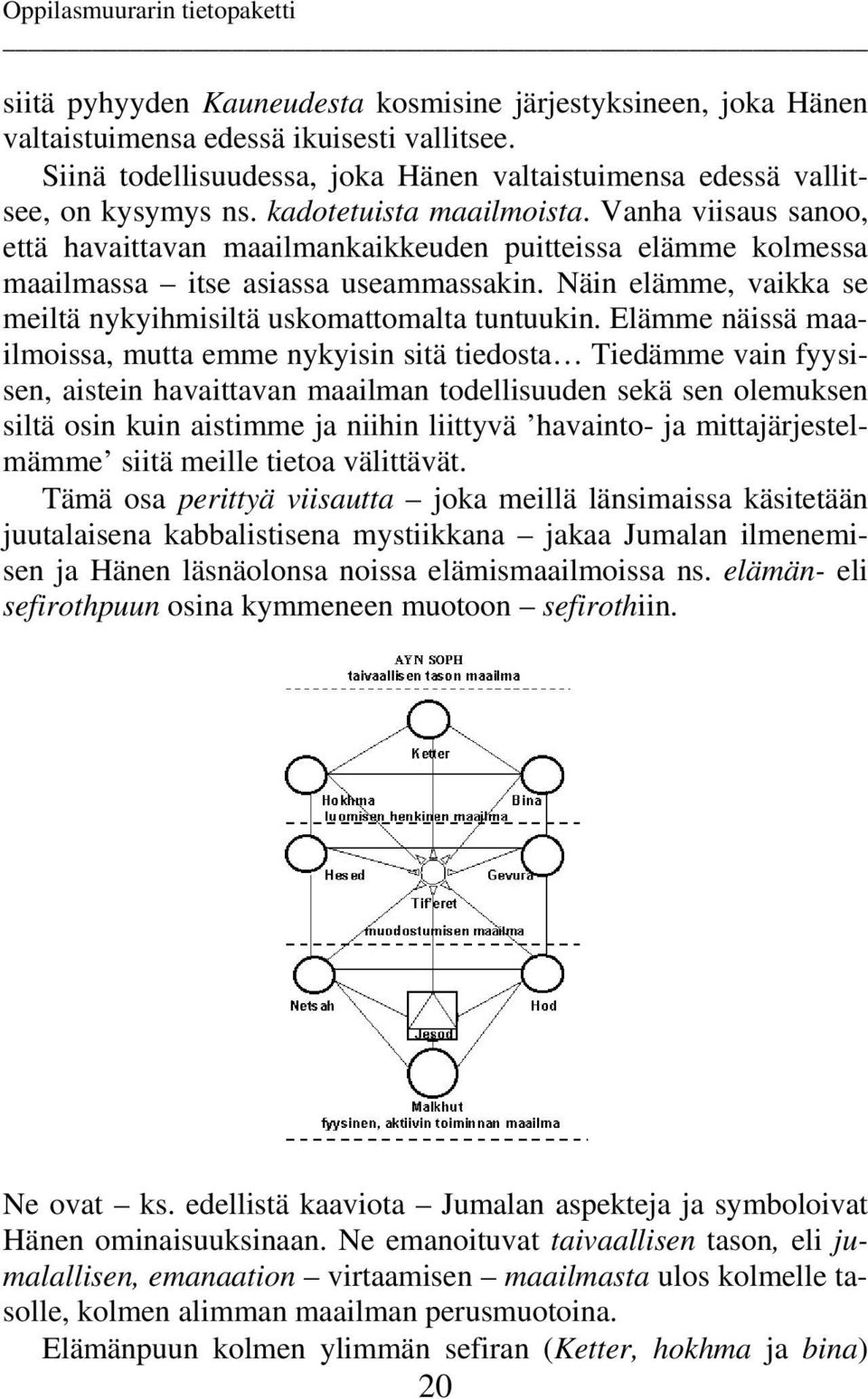 Näin elämme, vaikka se meiltä nykyihmisiltä uskomattomalta tuntuukin.