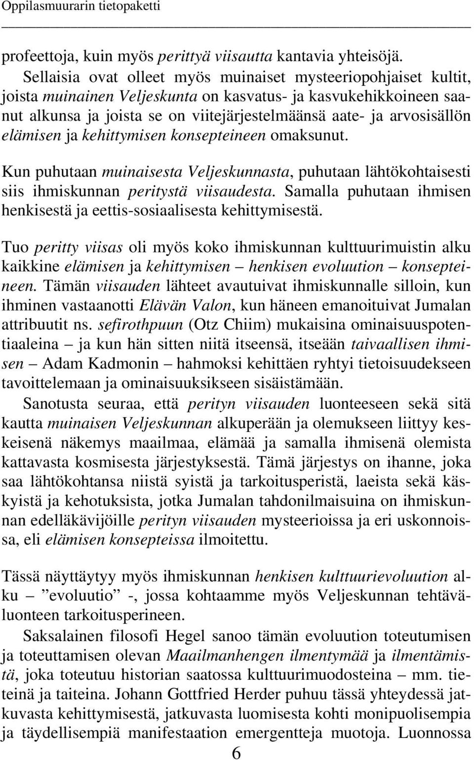 arvosisällön elämisen ja kehittymisen konsepteineen omaksunut. Kun puhutaan muinaisesta Veljeskunnasta, puhutaan lähtökohtaisesti siis ihmiskunnan peritystä viisaudesta.