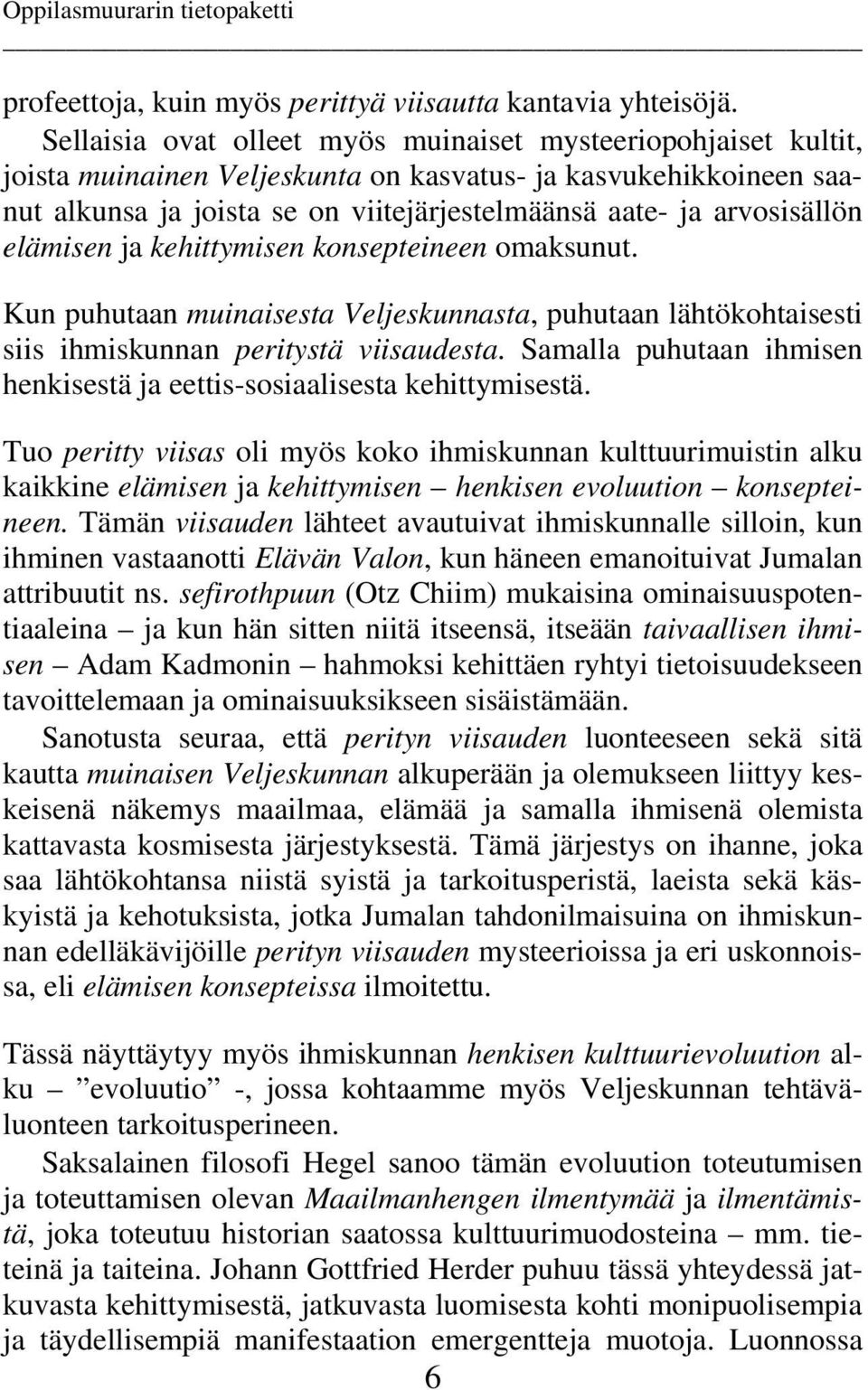 arvosisällön elämisen ja kehittymisen konsepteineen omaksunut. Kun puhutaan muinaisesta Veljeskunnasta, puhutaan lähtökohtaisesti siis ihmiskunnan peritystä viisaudesta.