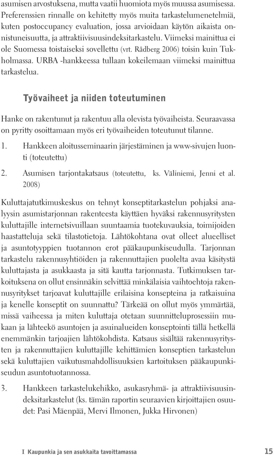 Viimeksi mainittua ei ole Suomessa toistaiseksi sovellettu (vrt. Rådberg 2006) toisin kuin Tukholmassa. URBA -hankkeessa tullaan kokeilemaan viimeksi mainittua tarkastelua.