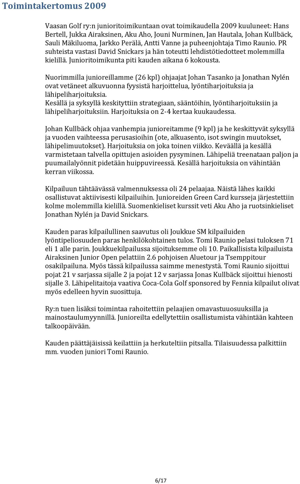 Nuorimmilla junioreillamme (26 kpl) ohjaajat Johan Tasanko ja Jonathan Nylén ovat vetäneet alkuvuonna fyysistä harjoittelua, lyöntiharjoituksia ja lähipeliharjoituksia.