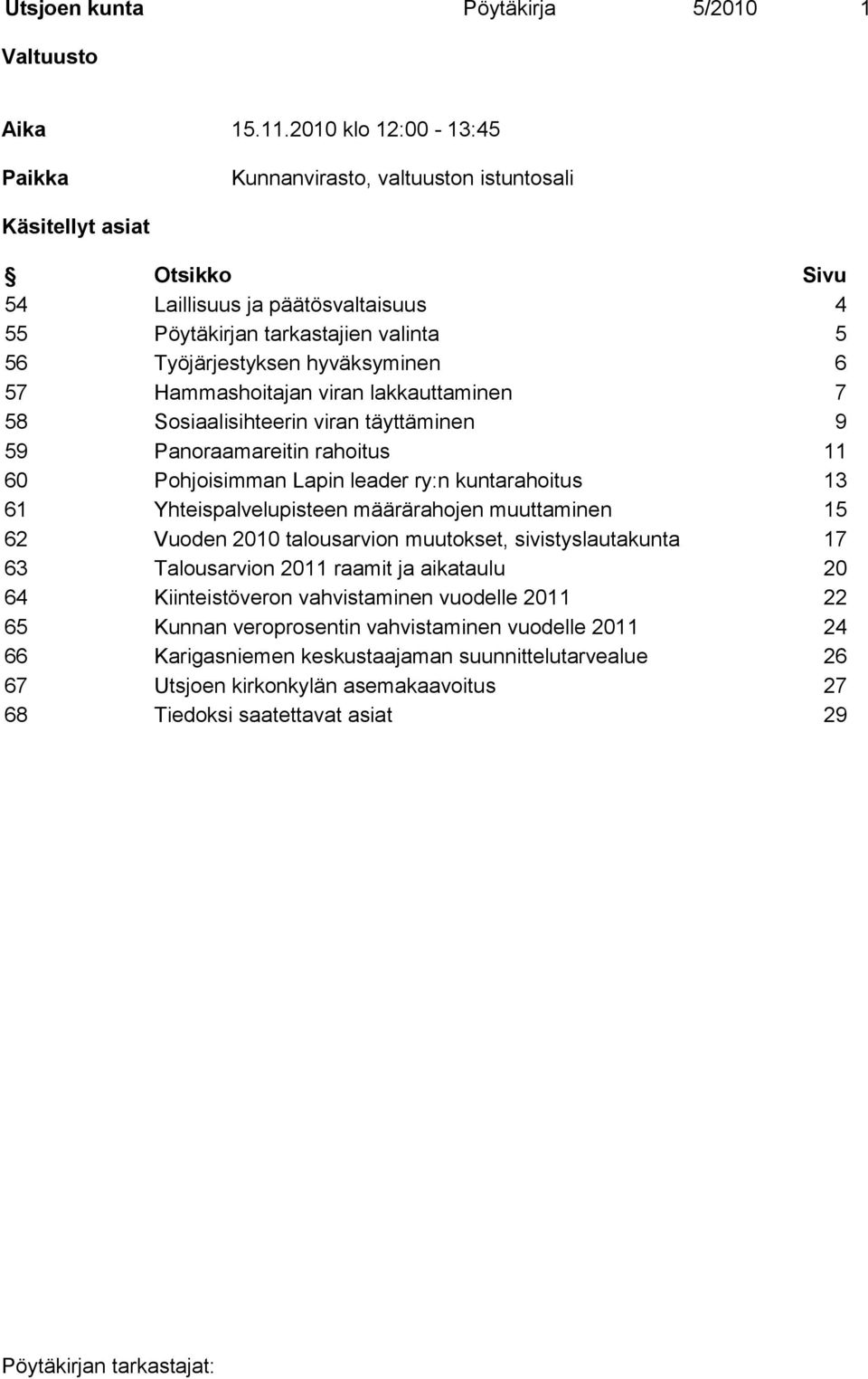 hyväksyminen 6 57 Hammashoitajan viran lakkauttaminen 7 58 Sosiaalisihteerin viran täyttäminen 9 59 Panoraamareitin rahoitus 11 60 Pohjoisimman Lapin leader ry:n kuntarahoitus 13 61