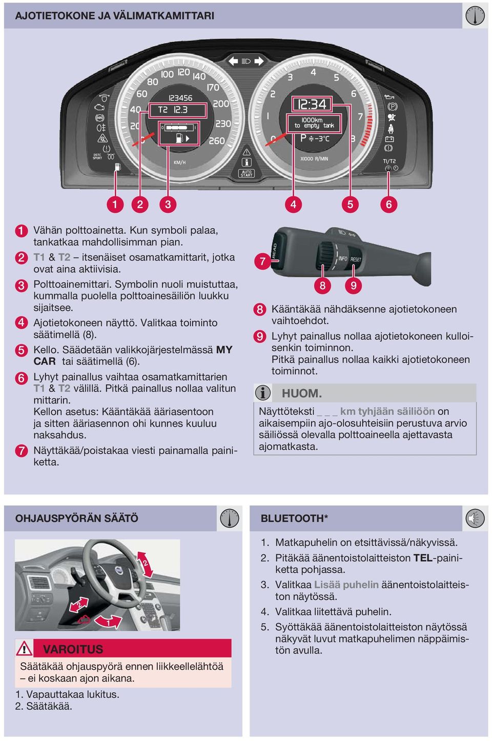 Säädetään valikkojärjestelmässä MY CAR tai säätimellä (6). 6 Lyhyt painallus vaihtaa osamatkamittarien T1 & T2 välillä. Pitkä painallus nollaa valitun mittarin.