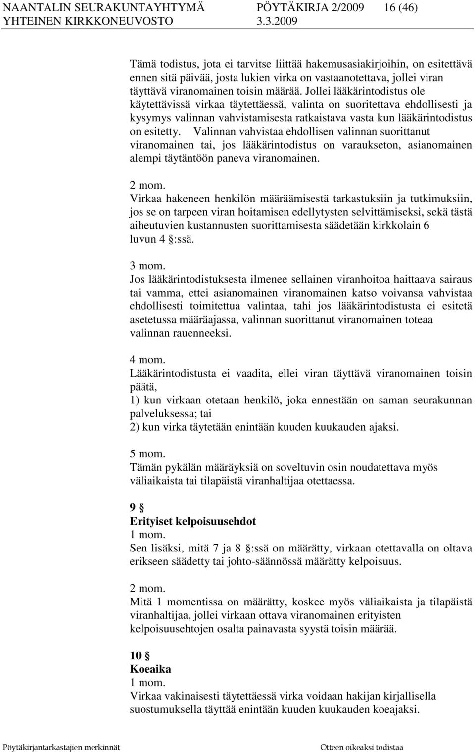 Jollei lääkärintodistus ole käytettävissä virkaa täytettäessä, valinta on suoritettava ehdollisesti ja kysymys valinnan vahvistamisesta ratkaistava vasta kun lääkärintodistus on esitetty.