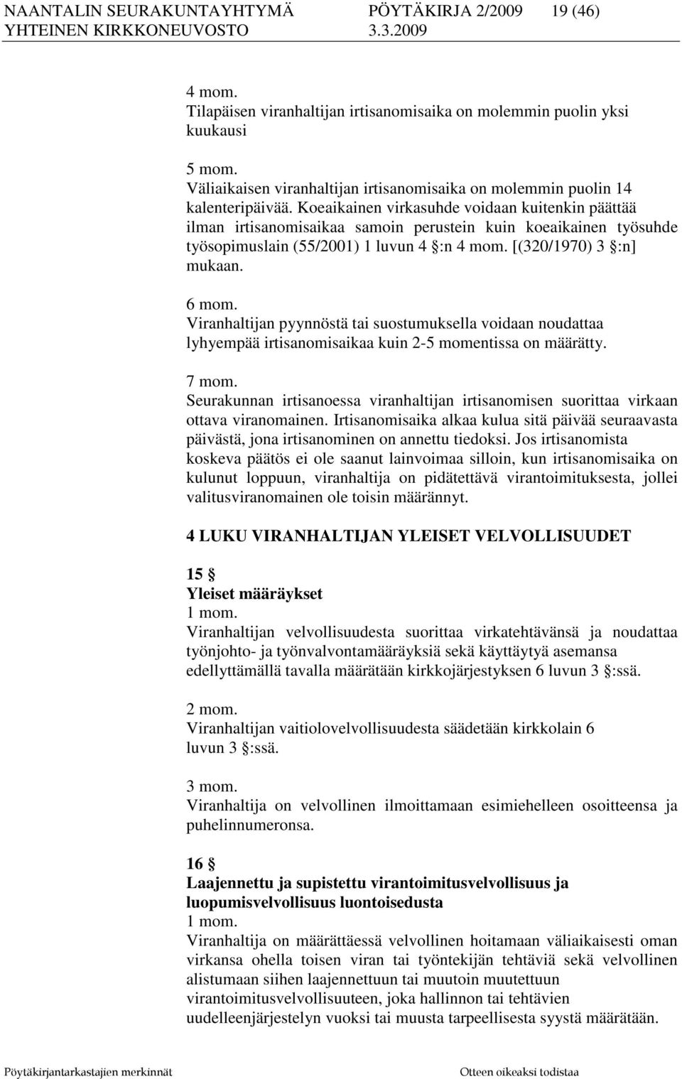 Koeaikainen virkasuhde voidaan kuitenkin päättää ilman irtisanomisaikaa samoin perustein kuin koeaikainen työsuhde työsopimuslain (55/2001) 1 luvun 4 :n 4 mom. [(320/1970) 3 :n] mukaan. 6 mom.