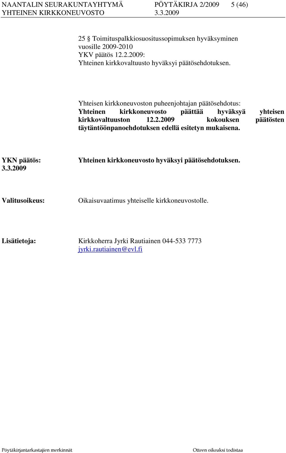 2.2009 kokouksen päätösten täytäntöönpanoehdotuksen edellä esitetyn mukaisena. YKN päätös: 3.3.2009 Yhteinen kirkkoneuvosto hyväksyi päätösehdotuksen.