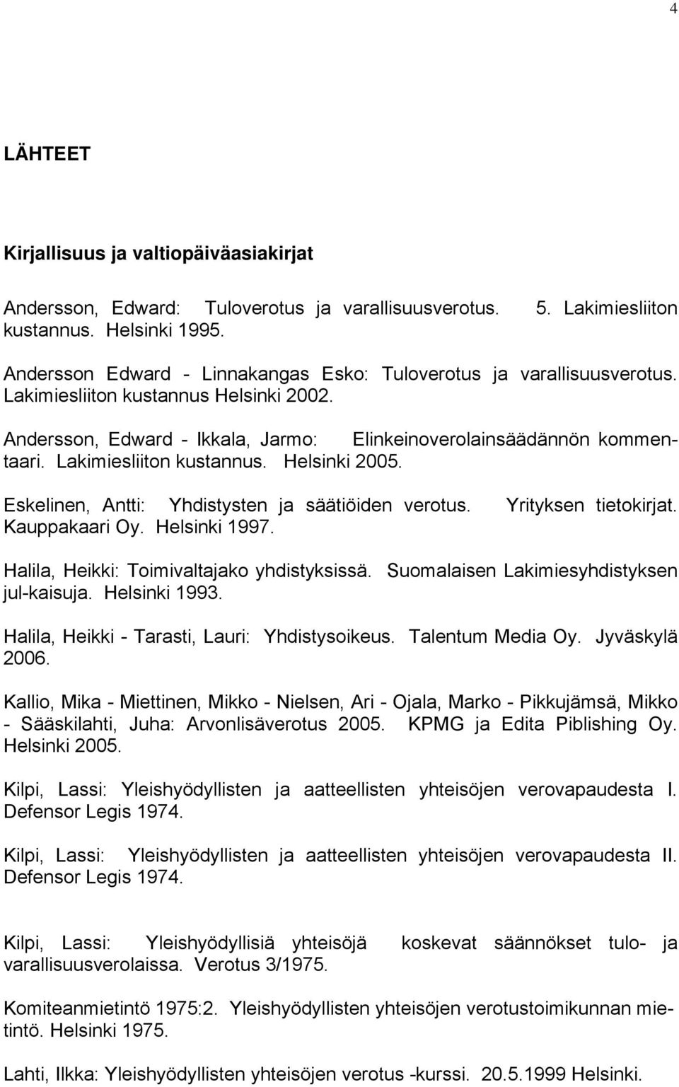 Andersson, Edward - Ikkala, Jarmo: Elinkeinoverolainsäädännön kommentaari. Lakimiesliiton kustannus. Helsinki 2005. Eskelinen, Antti: Yhdistysten ja säätiöiden verotus. Kauppakaari Oy. Helsinki 1997.