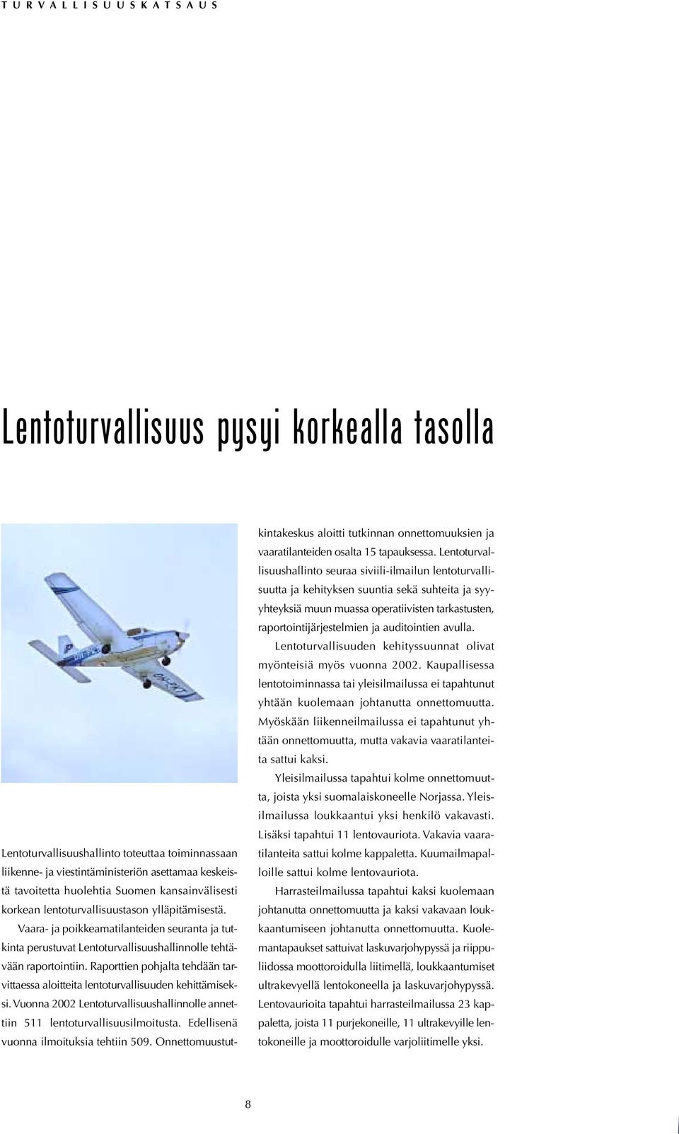 Raporttien pohjalta tehdään tarvittaessa aloitteita lentoturvallisuuden kehittämiseksi. Vuonna 2002 Lentoturvallisuushallinnolle annettiin 511 lentoturvallisuusilmoitusta.