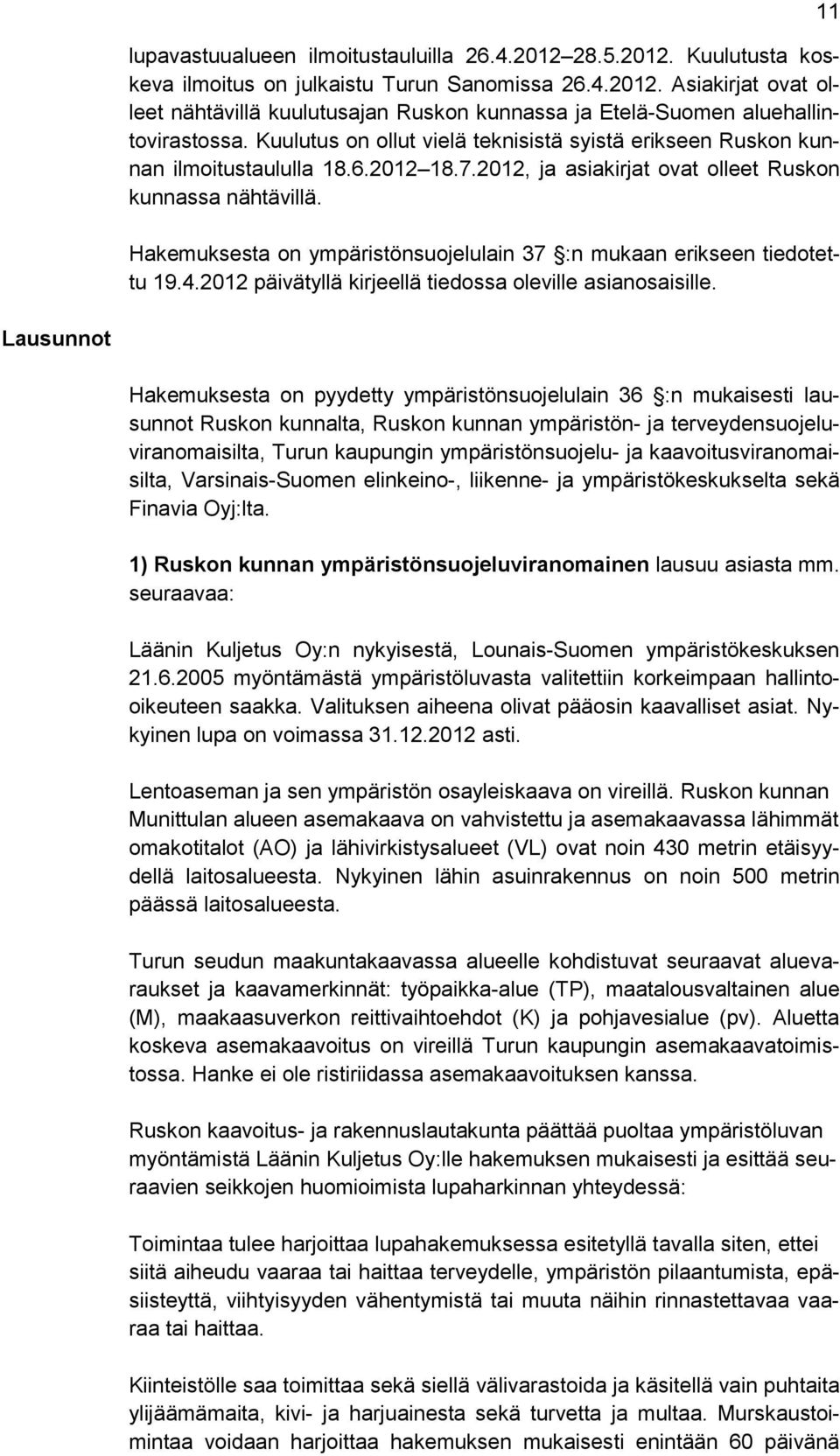 Hakemuksesta on ympäristönsuojelulain 37 :n mukaan erikseen tiedotettu 19.4.2012 päivätyllä kirjeellä tiedossa oleville asianosaisille.