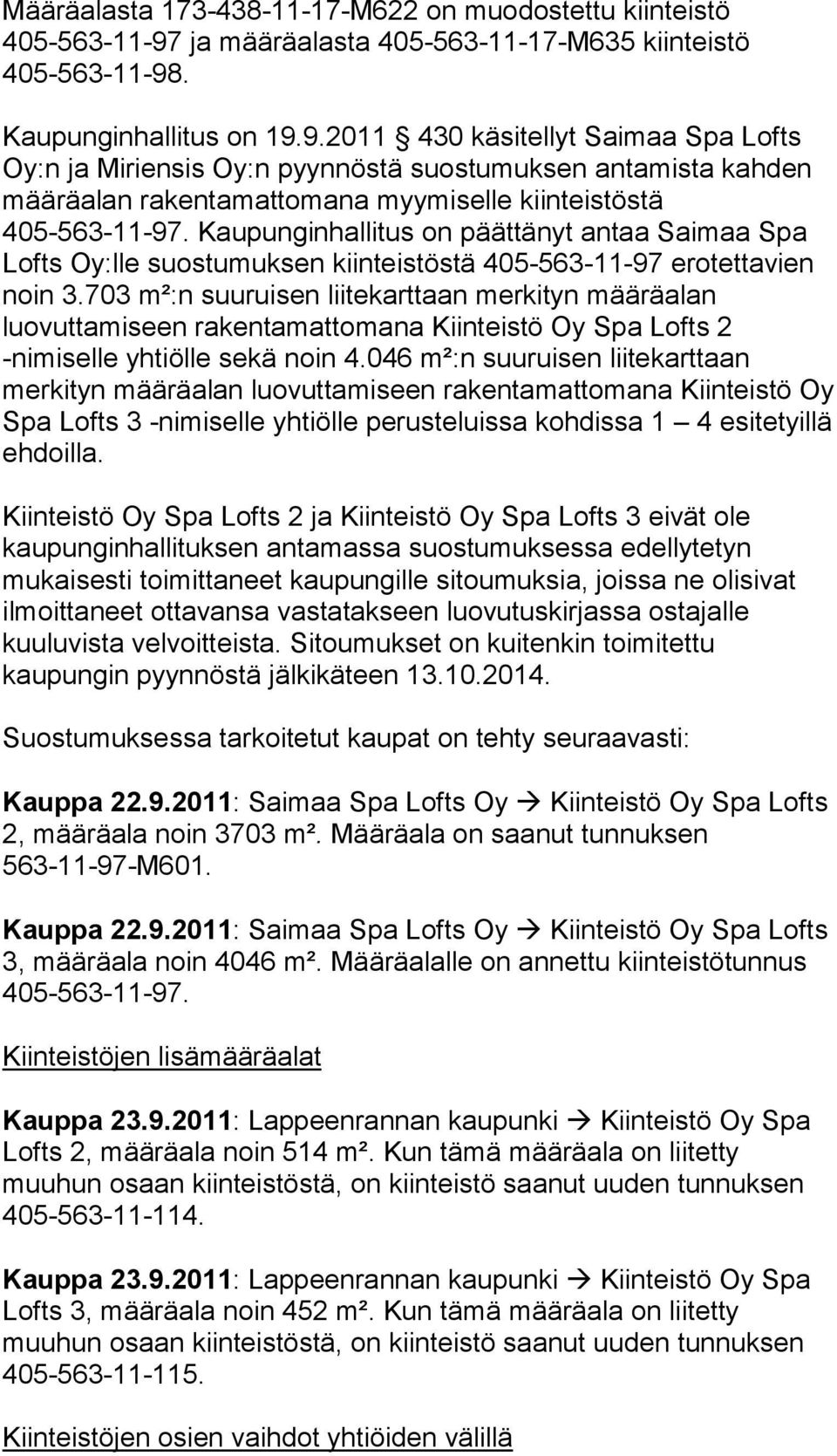 . Kaupunginhallitus on 19.9.2011 430 käsitellyt Saimaa Spa Lofts Oy:n ja Miriensis Oy:n pyynnöstä suostumuksen antamista kahden määräalan rakentamattomana myymiselle kiinteistöstä 405-563-11-97.