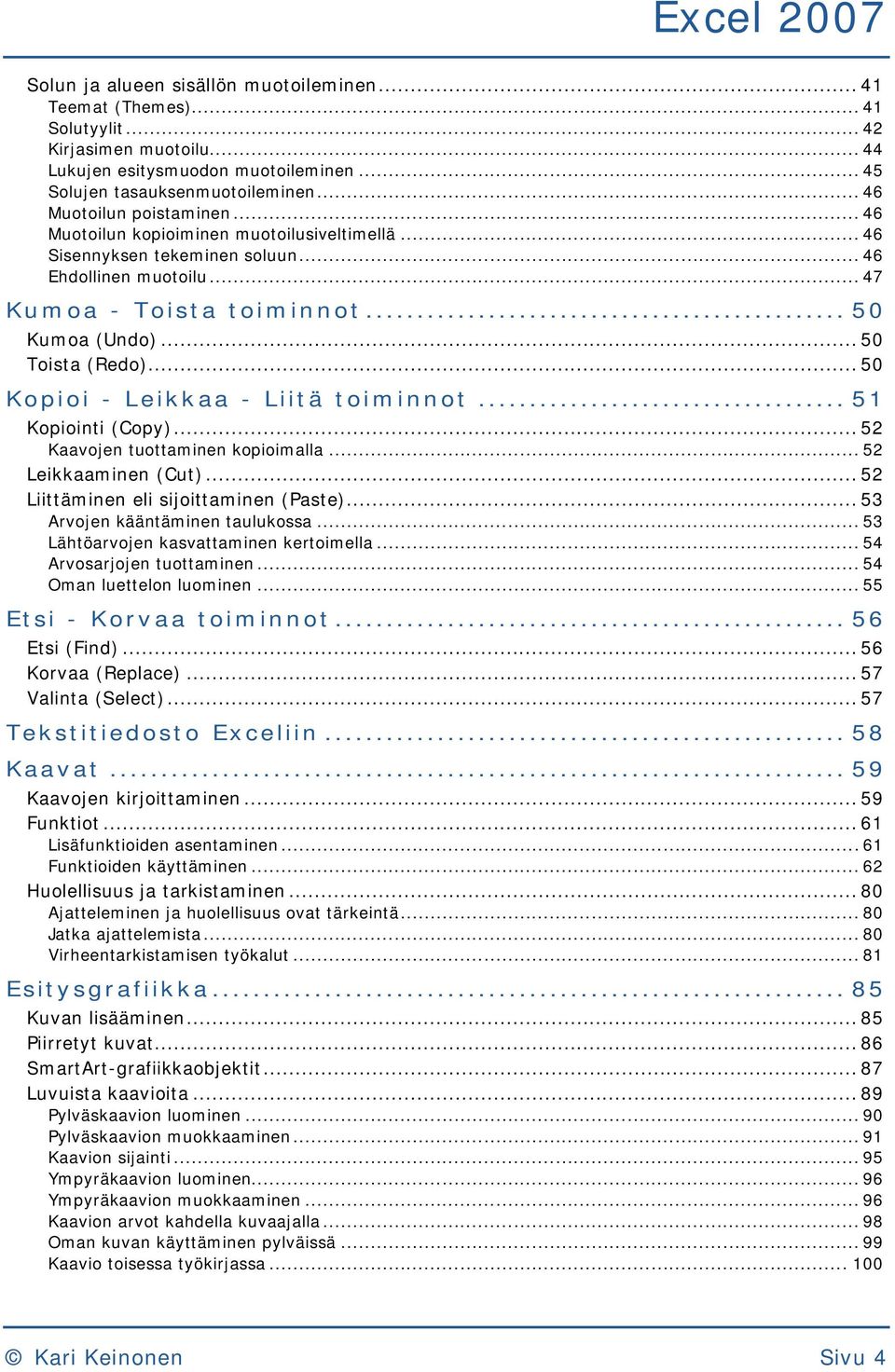 .. 50 Toista (Redo)... 50 Kopioi - Leikkaa - Liitä toiminnot... 51 Kopiointi (Copy)... 52 Kaavojen tuottaminen kopioimalla... 52 Leikkaaminen (Cut)... 52 Liittäminen eli sijoittaminen (Paste).