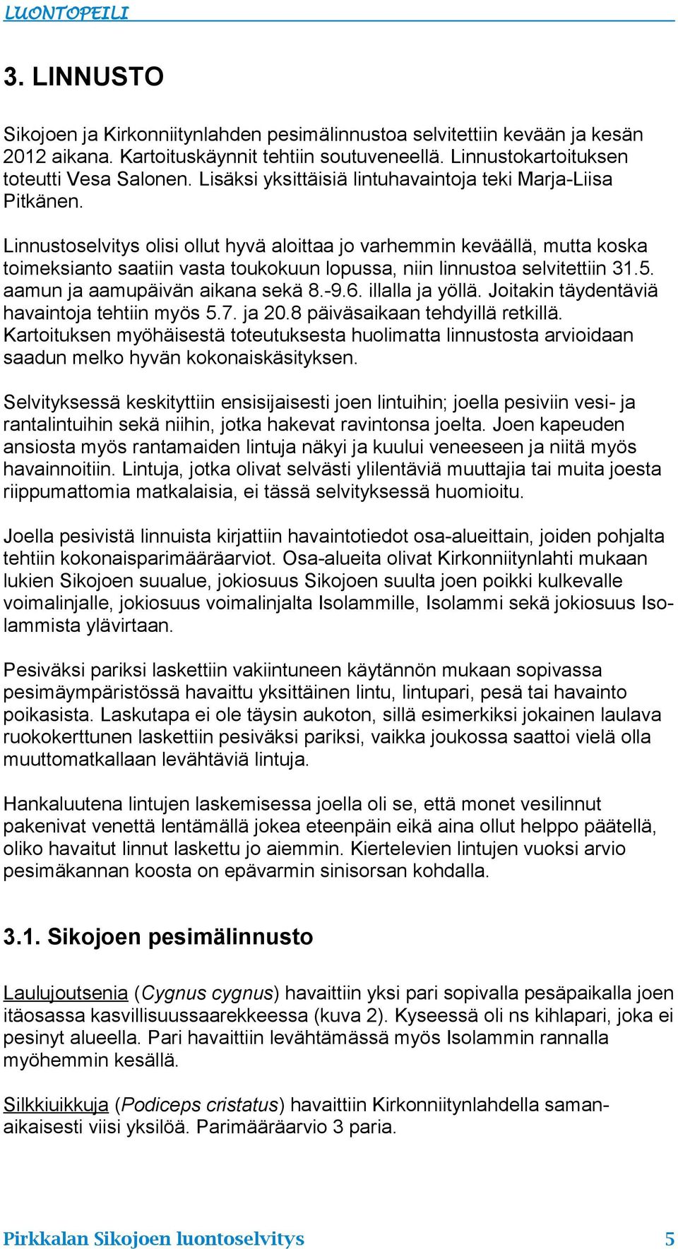 Linnustoselvitys olisi ollut hyvä aloittaa jo varhemmin keväällä, mutta koska toimeksianto saatiin vasta toukokuun lopussa, niin linnustoa selvitettiin 31.5. aamun ja aamupäivän aikana sekä 8.-9.6.