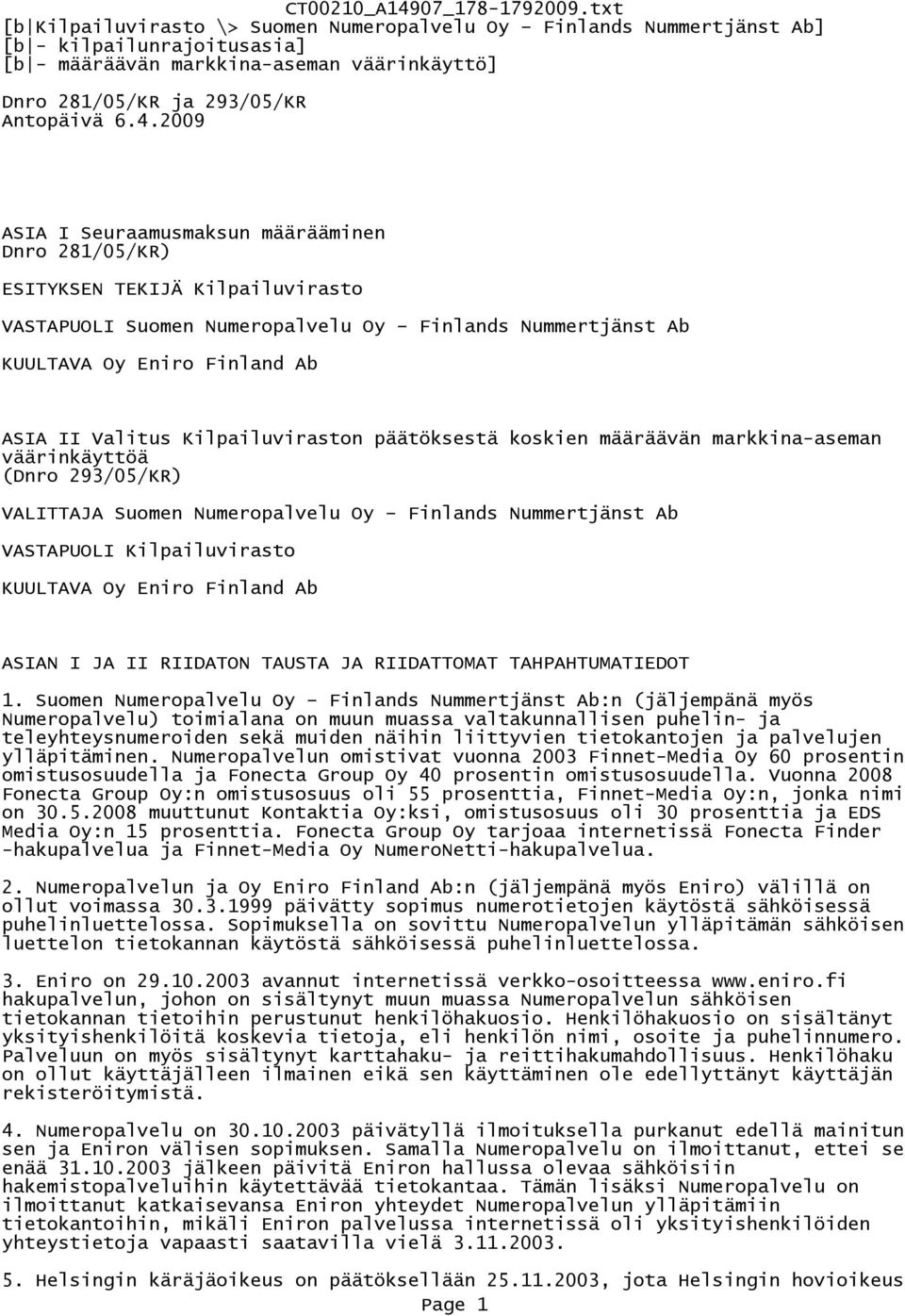 Kilpailuviraston päätöksestä koskien määräävän markkina-aseman väärinkäyttöä (Dnro 293/05/KR) VALITTAJA Suomen Numeropalvelu Oy Finlands Nummertjänst Ab VASTAPUOLI Kilpailuvirasto KUULTAVA Oy Eniro