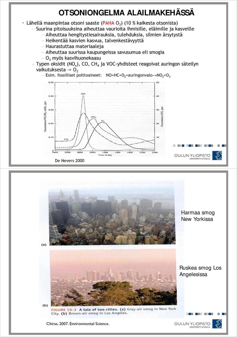 kaupungeissa savusumua eli smogia O 3 myös kasvihuonekaasu k Typen oksidit (NO x ), CO, CH 4 ja VOC-yhdisteet reagoivat auringon säteilyn vaikutuksesta -> O 3 Esim.