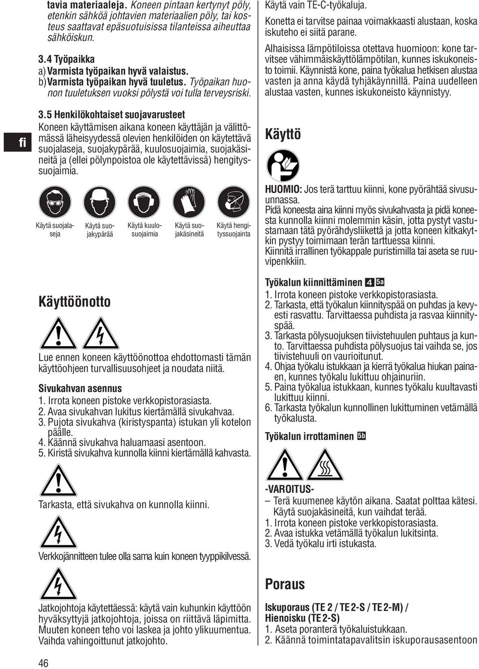 5 Henkilökohtaiset suojavarusteet Koneen käyttämisen aikana koneen käyttäjän ja välittömäs sä läheisyydessä olevien henkilöiden on käytettävä suojalaseja, suojakypärää, kuulosuojaimia, suojakäsineitä