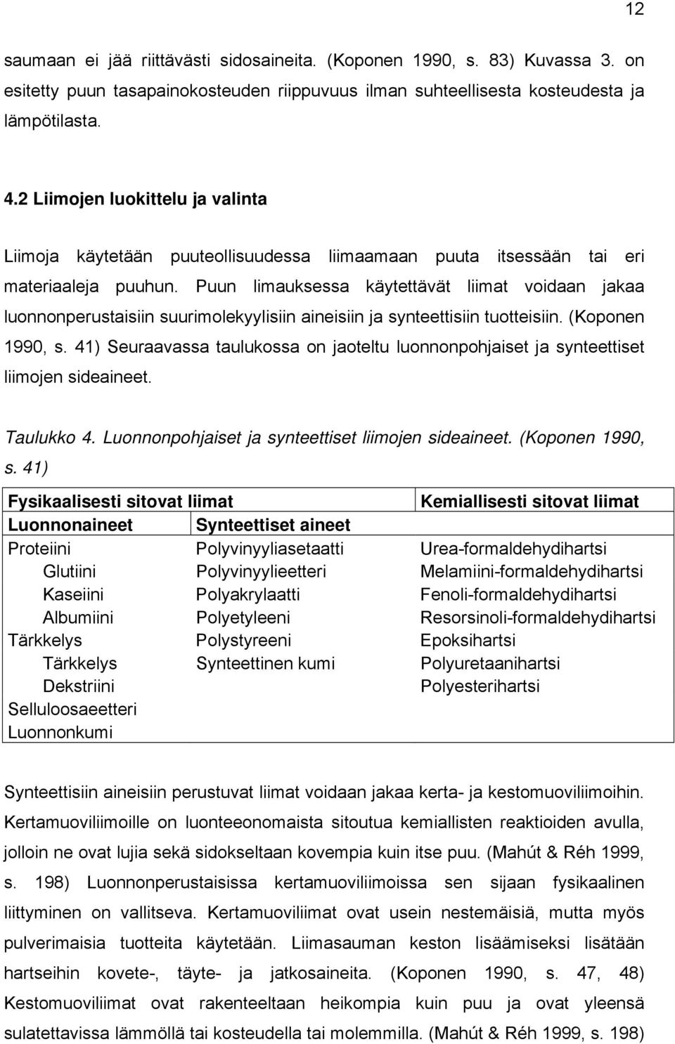 Puun limauksessa käytettävät liimat voidaan jakaa luonnonperustaisiin suurimolekyylisiin aineisiin ja synteettisiin tuotteisiin. (Koponen 1990, s.