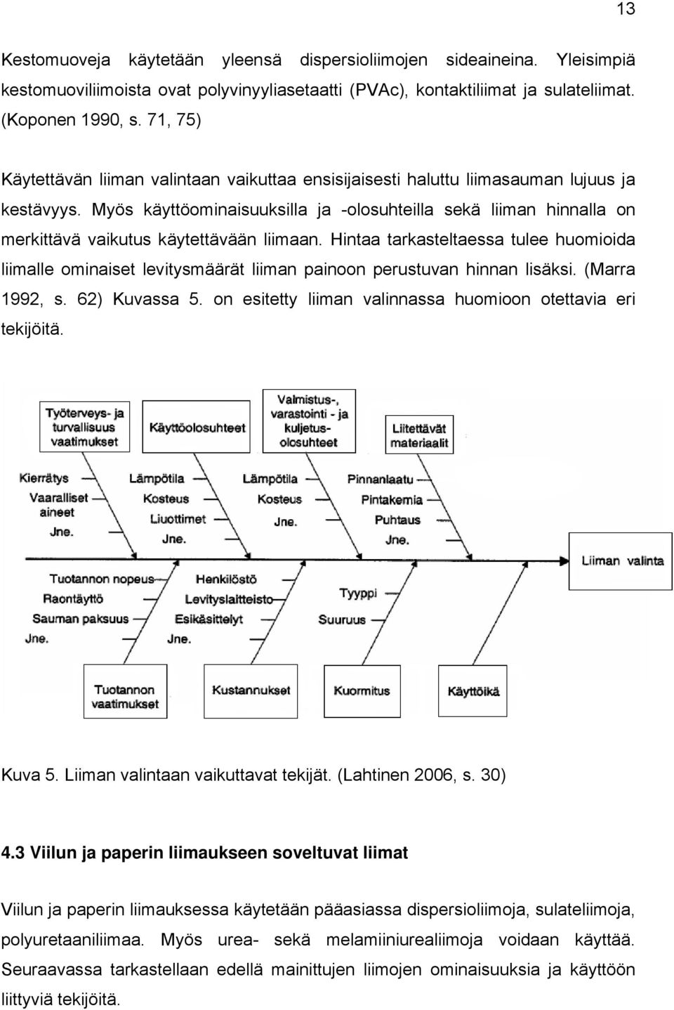 Myös käyttöominaisuuksilla ja -olosuhteilla sekä liiman hinnalla on merkittävä vaikutus käytettävään liimaan.