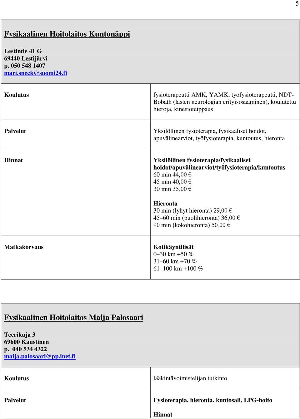 apuvälinearviot, työfysioterapia, kuntoutus, hieronta Hinnat Yksilöllinen fysioterapia/fysikaaliset hoidot/apuvälinearviot/työfysioterapia/kuntoutus 60 min 44,00 45 min 40,00 30 min 35,00 Hieronta 30