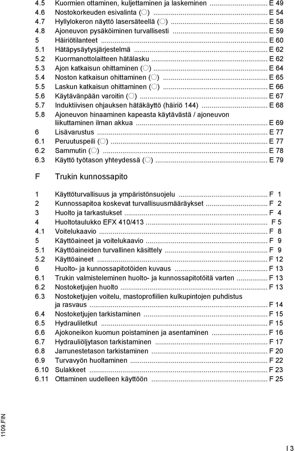 5 Laskun katkaisun ohittaminen (o)... E 66 5.6 Käytävänpään varoitin (o)... E 67 5.7 Induktiivisen ohjauksen hätäkäyttö (häiriö 144)... E 68 5.