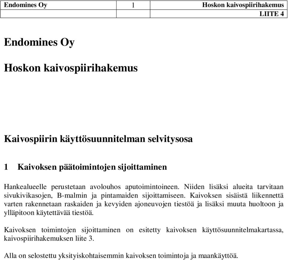 Kaivoksen sisäistä liikennettä varten rakennetaan raskaiden ja kevyiden ajoneuvojen tiestöä ja lisäksi muuta huoltoon ja ylläpitoon käytettävää tiestöä.