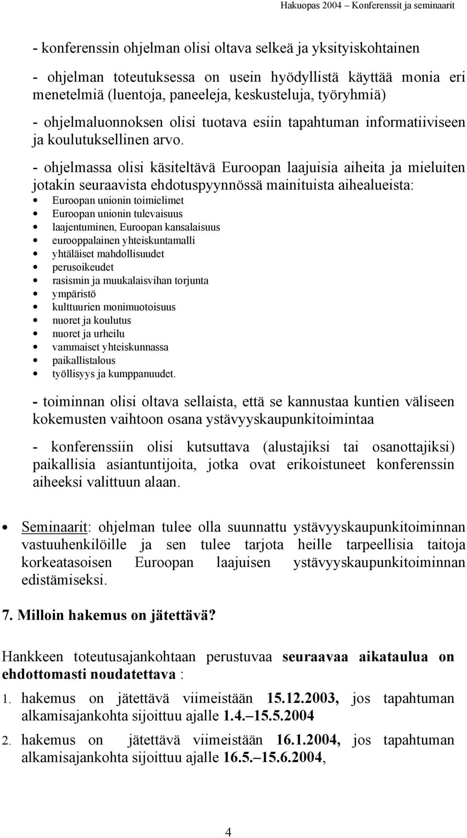 - ohjelmassa olisi käsiteltävä Euroopan laajuisia aiheita ja mieluiten jotakin seuraavista ehdotuspyynnössä mainituista aihealueista: Euroopan unionin toimielimet Euroopan unionin tulevaisuus