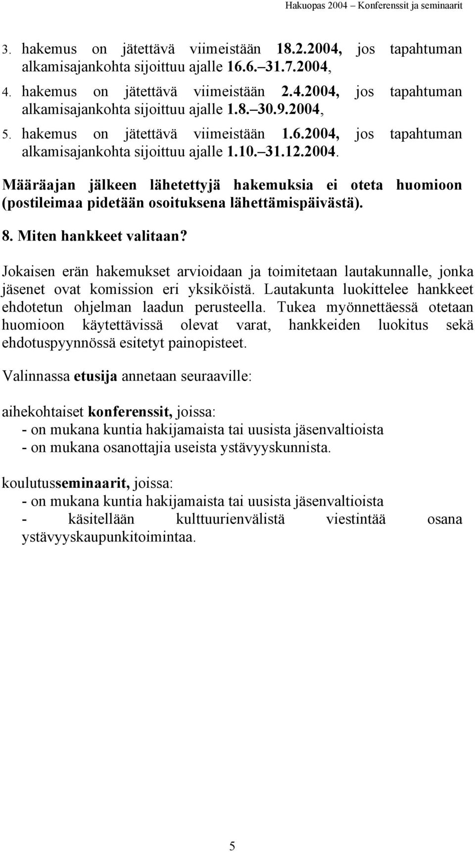 8. Miten hankkeet valitaan? Jokaisen erän hakemukset arvioidaan ja toimitetaan lautakunnalle, jonka jäsenet ovat komission eri yksiköistä.