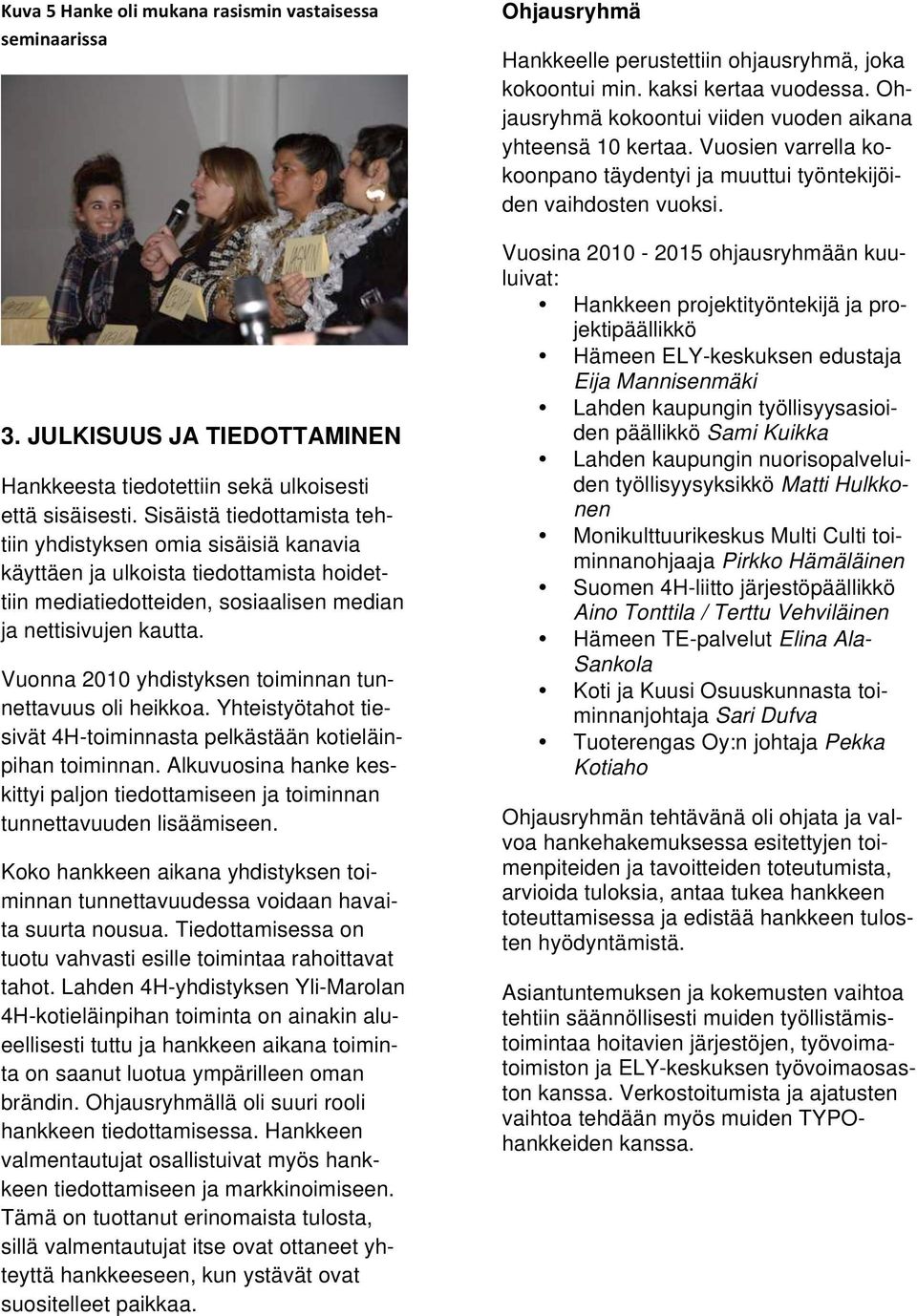 Vuonna 2010 yhdistyksen toiminnan tunnettavuus oli heikkoa. Yhteistyötahot tiesivät 4H-toiminnasta pelkästään kotieläinpihan toiminnan.