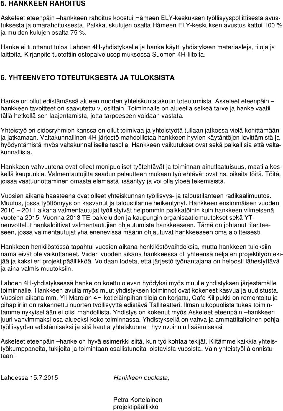 Hanke ei tuottanut tuloa Lahden 4H-yhdistykselle ja hanke käytti yhdistyksen materiaaleja, tiloja ja laitteita. Kirjanpito tuotettiin ostopalvelusopimuksessa Suomen 4H-liitolta. 6.