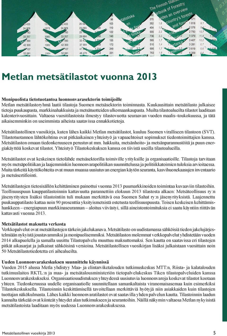 Valtaosa vuositilastoista ilmestyy tilastovuotta seuraavan vuoden maalis toukokuussa, ja tätä aikaisemminkin on useimmista aiheista saatavissa ennakkotietoja.