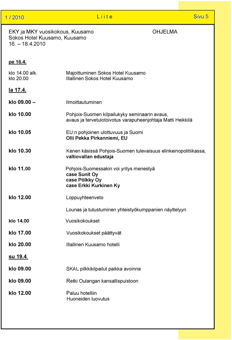 ulottuvuus ja Suomi Olli Pekka Pirkanniemi, EU Kenen käsissä Pohjois-Suomen tulevaisuus elinkeinopolitiikassa, valtiovallan edustaja Pohjois-Suomessakin voi yritys menestyä case Sunit Oy case Pölkky