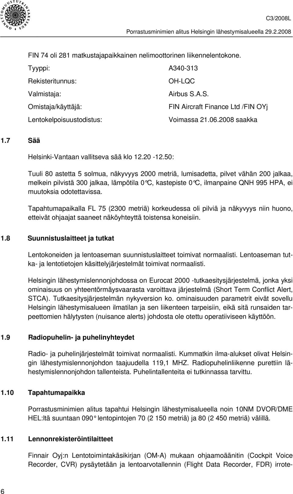 50: Tuuli 80 astetta 5 solmua, näkyvyys 2000 metriä, lumisadetta, pilvet vähän 200 jalkaa, melkein pilvistä 300 jalkaa, lämpötila 0 C, kastepiste 0 C, ilmanpaine QNH 995 HPA, ei muutoksia