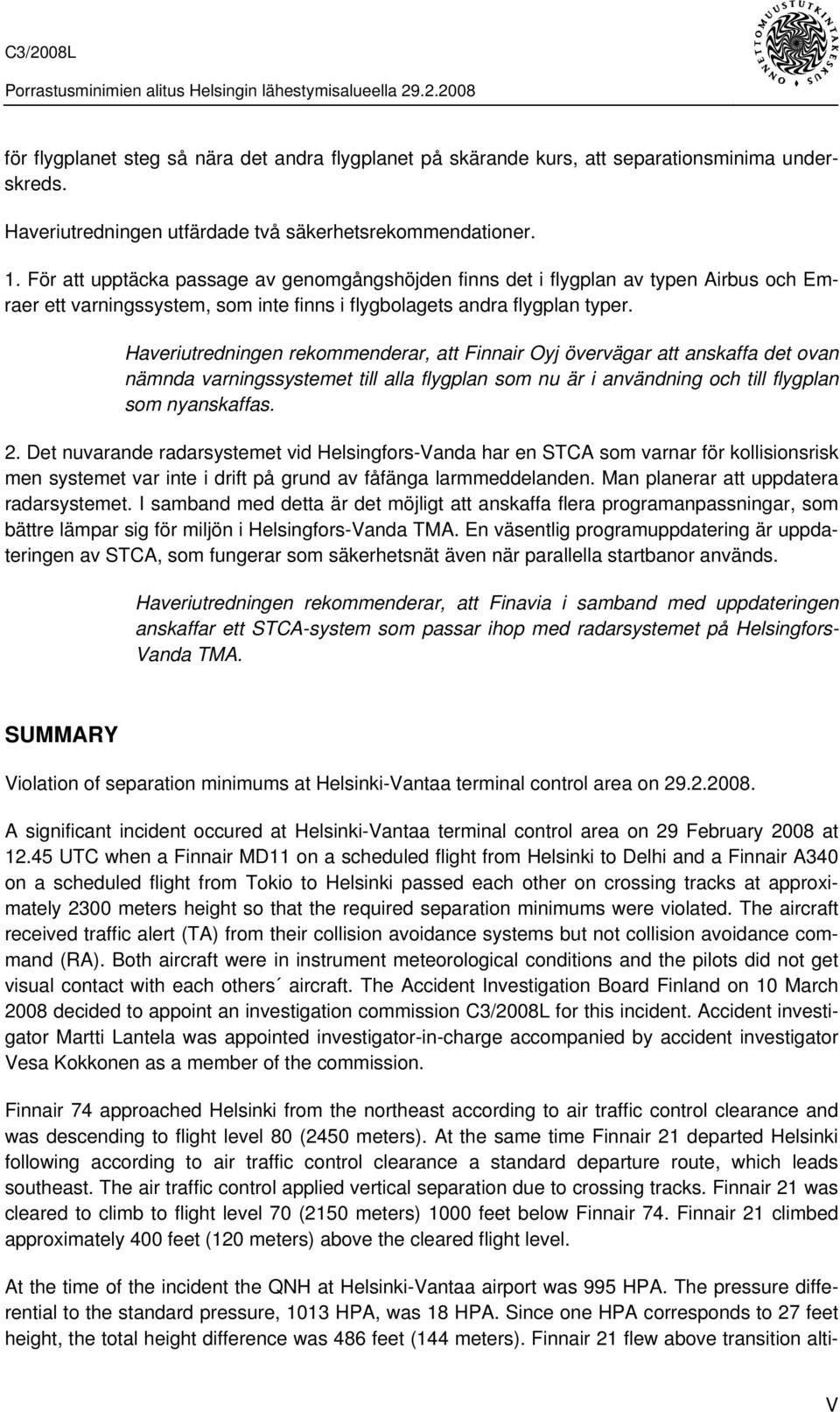 Haveriutredningen rekommenderar, att Finnair Oyj övervägar att anskaffa det ovan nämnda varningssystemet till alla flygplan som nu är i användning och till flygplan som nyanskaffas. 2.