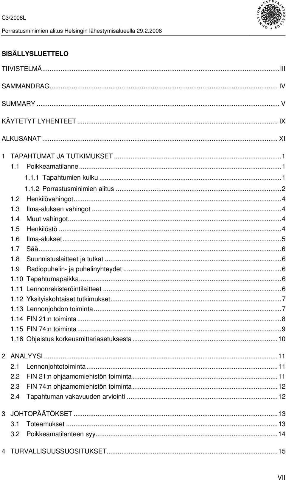 ..6 1.10 Tapahtumapaikka...6 1.11 Lennonrekisteröintilaitteet...6 1.12 Yksityiskohtaiset tutkimukset...7 1.13 Lennonjohdon toiminta...7 1.14 FIN 21:n toiminta...8 1.15 FIN 74:n toiminta...9 1.