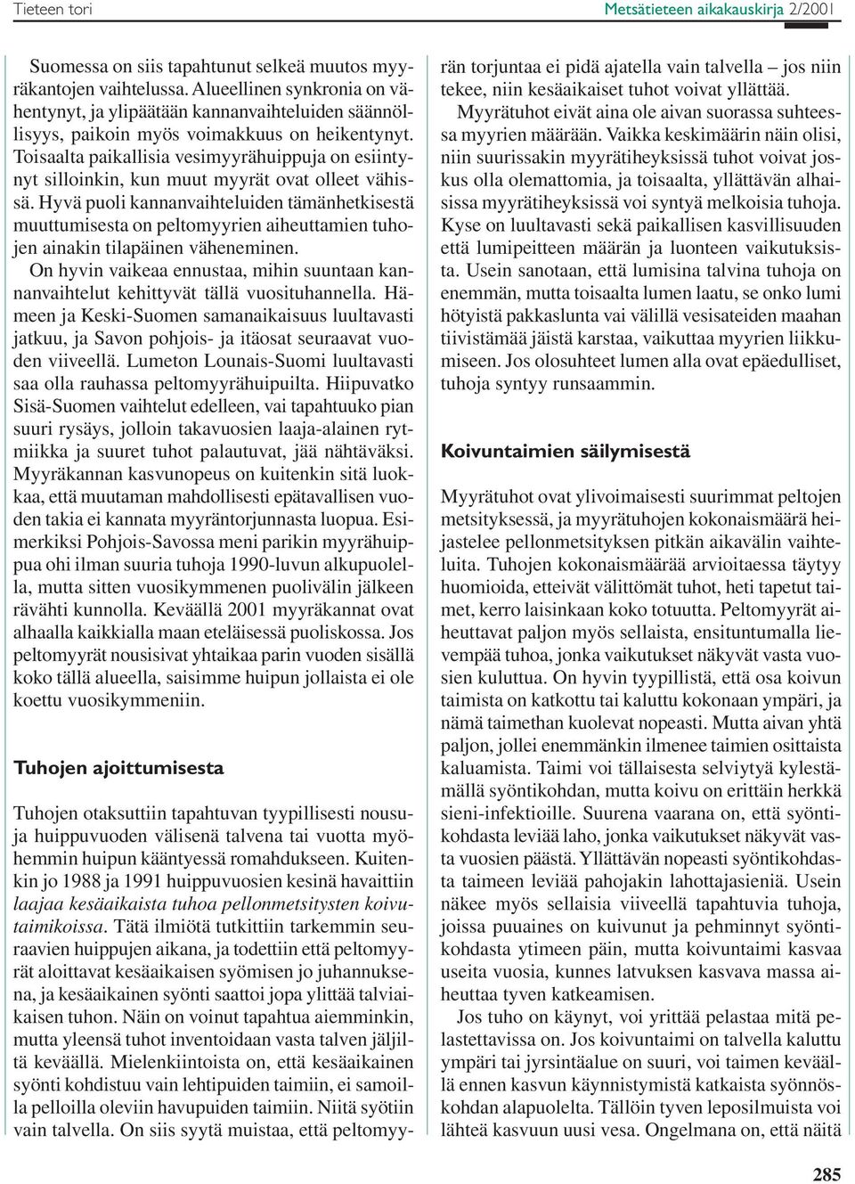 Toisaalta paikallisia vesimyyrähuippuja on esiintynyt silloinkin, kun muut myyrät ovat olleet vähissä.