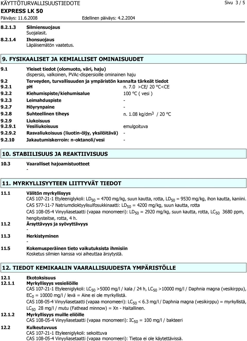 2.3 Leimahduspiste 9.2.7 Höyrynpaine 9.2.8 Suhteellinen tiheys n. 1.08 kg/dm 3 / 20 C 9.2.9 Liukoisuus 9.2.9.1 Vesiliukoisuus emulgoituva 9.2.9.2 Rasvaliukoisuus (liuotinöljy, yksilöitävä) 9.2.10 Jakautumiskerroin: noktanoli/vesi 10.