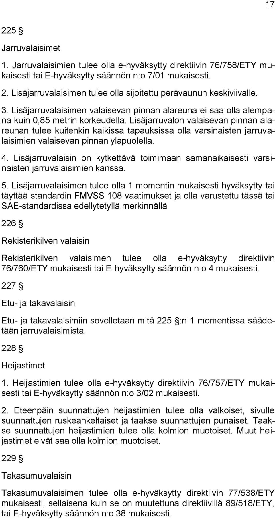 Lisäjarruvalon valaisevan pinnan alareunan tulee kuitenkin kaikissa tapauksissa olla varsinaisten jarruvalaisimien valaisevan pinnan yläpuolella. 4.