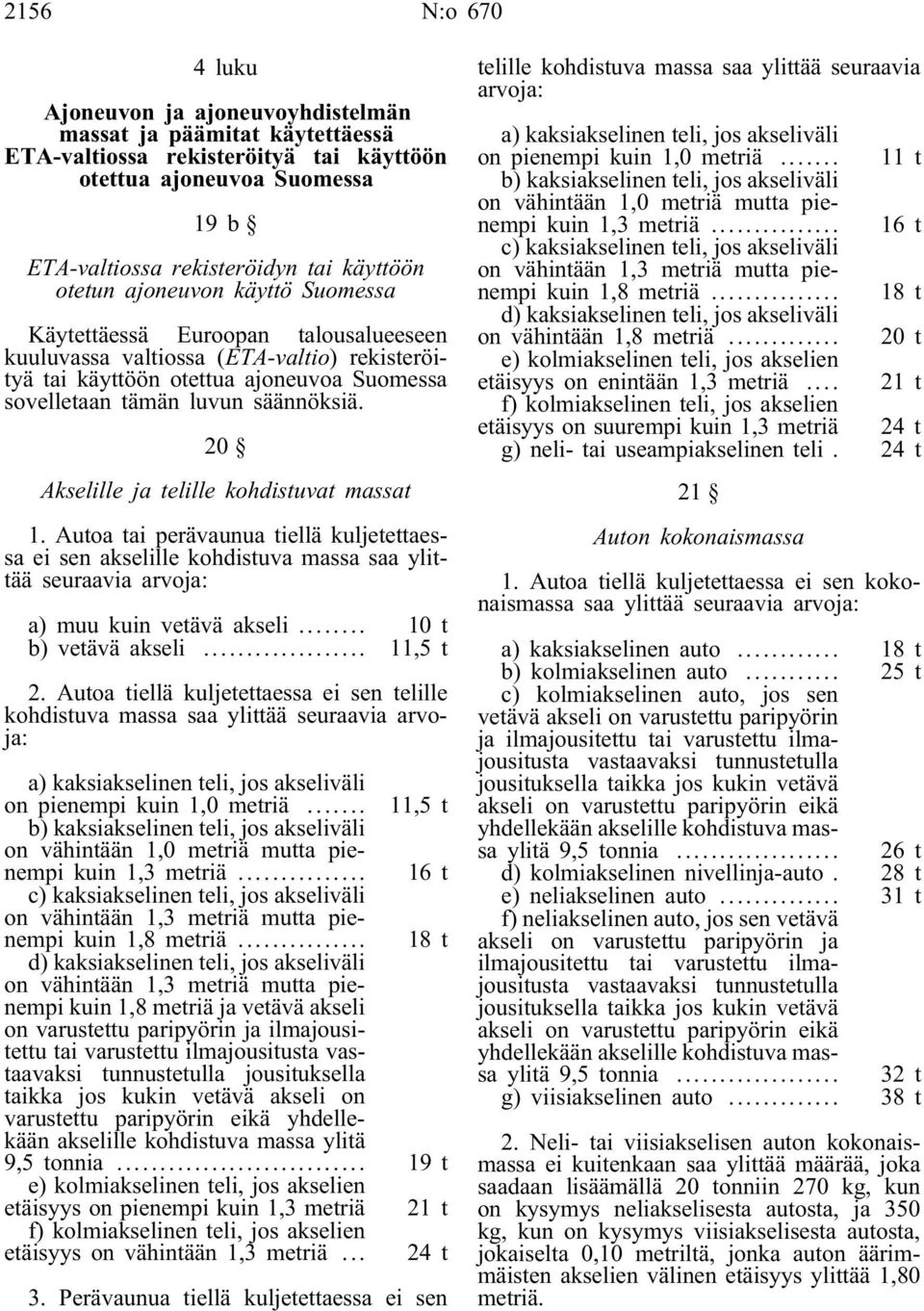 20 Akselille ja telille kohdistuvat massat 1. Autoa tai perävaunua tiellä kuljetettaessa ei sen akselille kohdistuva massa saa ylittää seuraavia arvoja: a) muu kuin vetävä akseli.