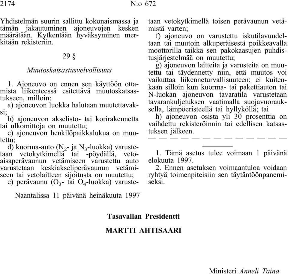 Ajoneuvo on ennen sen käyttöön ottamista liikenteessä esitettävä muutoskatsastukseen, milloin: a) ajoneuvon luokka halutaan muutettavaksi; b) ajoneuvon akselisto- tai korirakennetta tai ulkomittoja