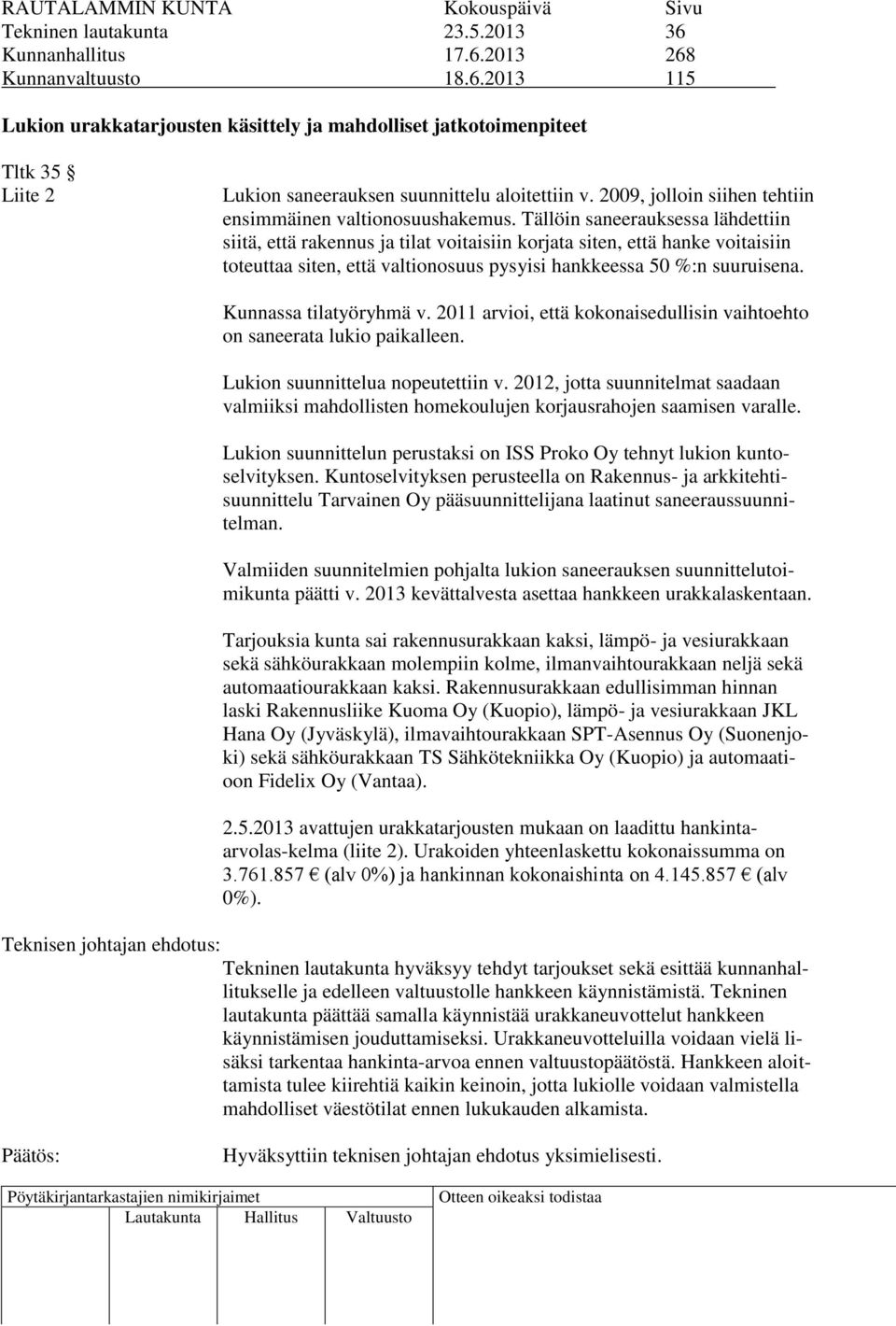 Tällöin saneerauksessa lähdettiin siitä, että rakennus ja tilat voitaisiin korjata siten, että hanke voitaisiin toteuttaa siten, että valtionosuus pysyisi hankkeessa 50 %:n suuruisena.